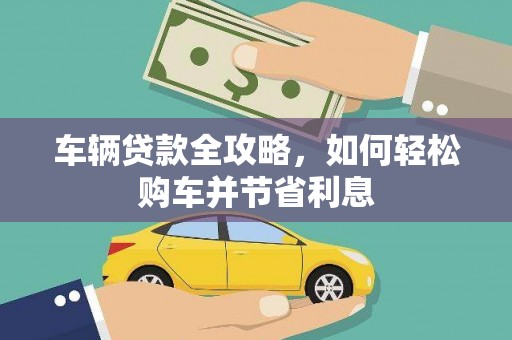 铜仁车辆贷款全攻略，如何轻松购车并节省利息