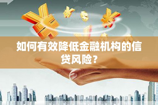 铜仁如何有效降低金融机构的信贷风险？