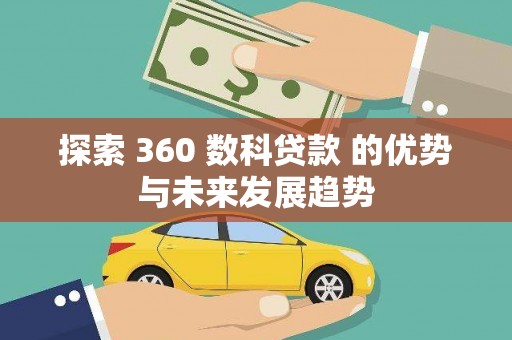 铜仁探索 360 数科贷款 的优势与未来发展趋势