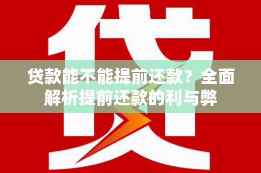铜仁贷款能不能提前还款？全面解析提前还款的利与弊