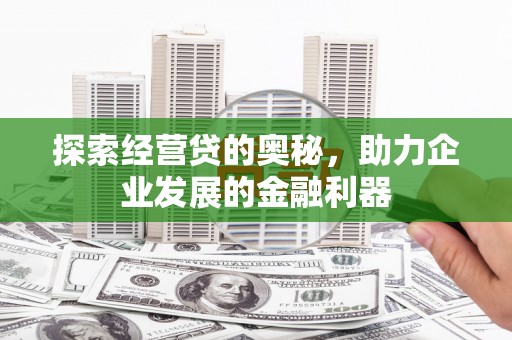 铜仁探索经营贷的奥秘，助力企业发展的金融利器