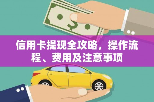 铜仁信用卡提现全攻略，操作流程、费用及注意事项