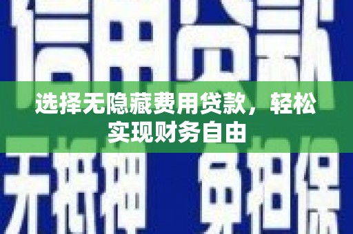 铜仁选择无隐藏费用贷款，轻松实现财务自由