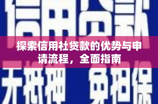 铜仁探索信用社贷款的优势与申请流程，全面指南