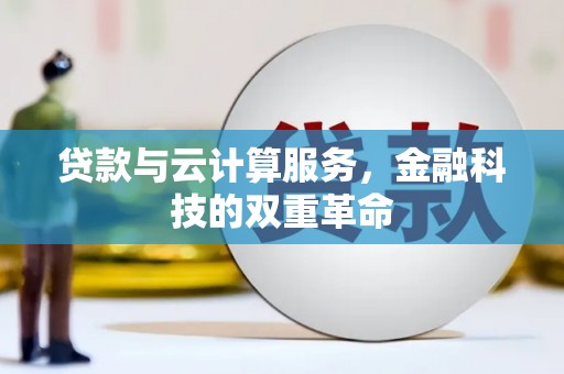 铜仁贷款与云计算服务，金融科技的双重革命