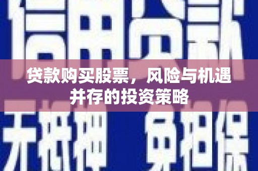铜仁贷款购买股票，风险与机遇并存的投资策略