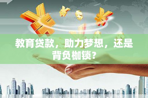 铜仁教育贷款，助力梦想，还是背负枷锁？