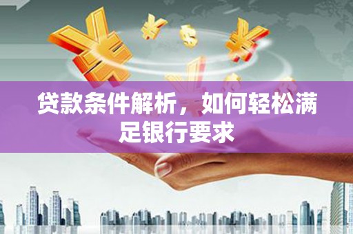铜仁贷款条件解析，如何轻松满足银行要求