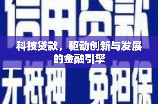 铜仁科技贷款，驱动创新与发展的金融引擎