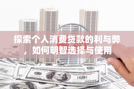 铜仁探索个人消费贷款的利与弊，如何明智选择与使用