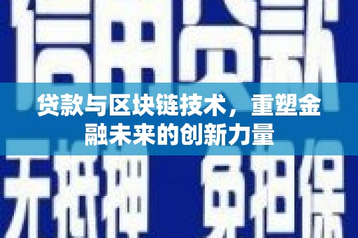 铜仁贷款与区块链技术，重塑金融未来的创新力量