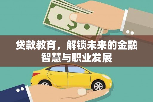 铜仁贷款教育，解锁未来的金融智慧与职业发展