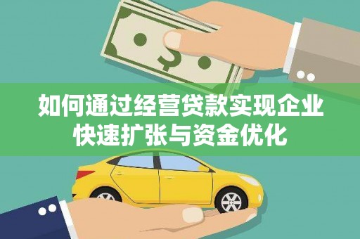 铜仁如何通过经营贷款实现企业快速扩张与资金优化