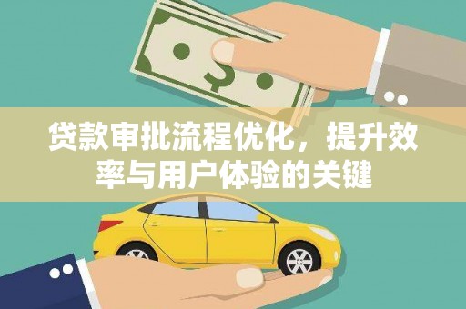 铜仁贷款审批流程优化，提升效率与用户体验的关键