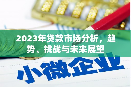 铜仁2023年贷款市场分析，趋势、挑战与未来展望