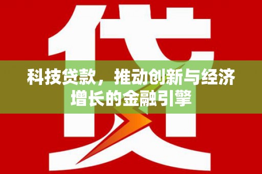铜仁科技贷款，推动创新与经济增长的金融引擎