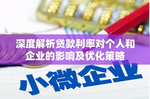 铜仁深度解析贷款利率对个人和企业的影响及优化策略
