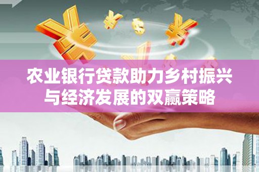 铜仁农业银行贷款助力乡村振兴与经济发展的双赢策略