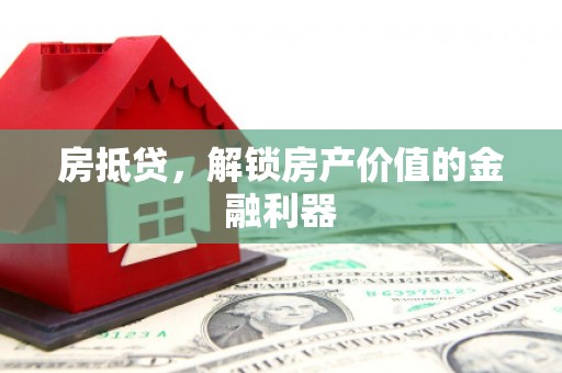 铜仁房抵贷，解锁房产价值的金融利器