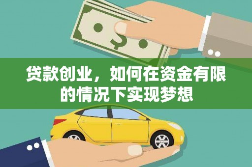 铜仁贷款创业，如何在资金有限的情况下实现梦想