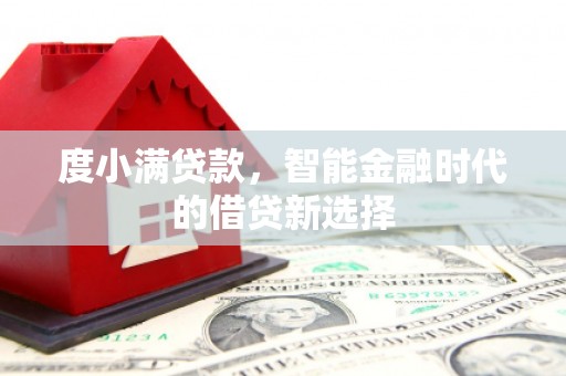 铜仁度小满贷款，智能金融时代的借贷新选择