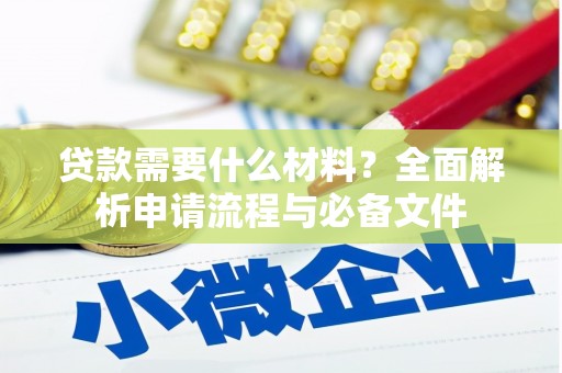铜仁贷款需要什么材料？全面解析申请流程与必备文件