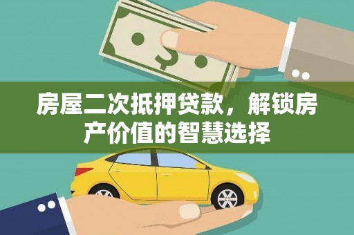铜仁房屋二次抵押贷款，解锁房产价值的智慧选择