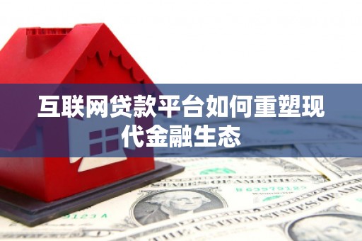 铜仁互联网贷款平台如何重塑现代金融生态