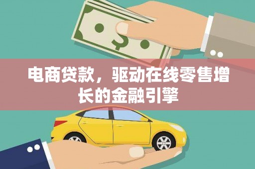 铜仁电商贷款，驱动在线零售增长的金融引擎