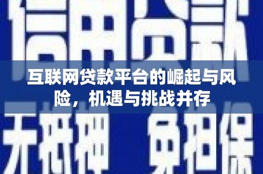铜仁互联网贷款平台的崛起与风险，机遇与挑战并存