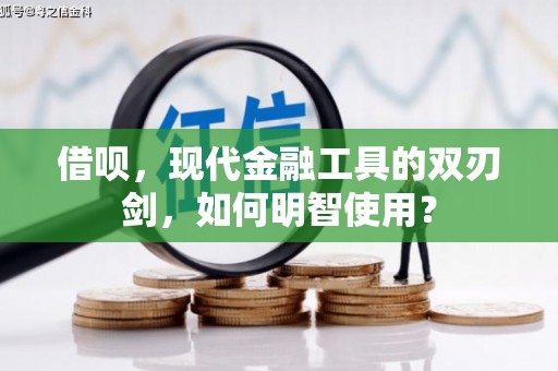 铜仁借呗，现代金融工具的双刃剑，如何明智使用？
