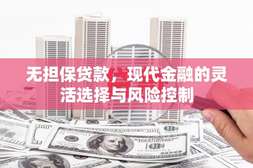 铜仁无担保贷款，现代金融的灵活选择与风险控制