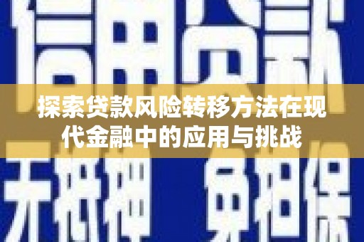 铜仁探索贷款风险转移方法在现代金融中的应用与挑战