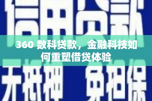 铜仁360 数科贷款，金融科技如何重塑借贷体验