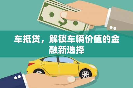 铜仁车抵贷，解锁车辆价值的金融新选择