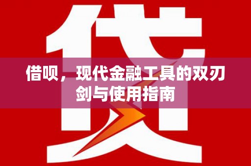 铜仁借呗，现代金融工具的双刃剑与使用指南