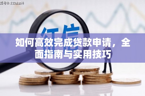 铜仁如何高效完成贷款申请，全面指南与实用技巧