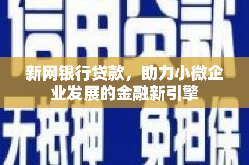铜仁新网银行贷款，助力小微企业发展的金融新引擎