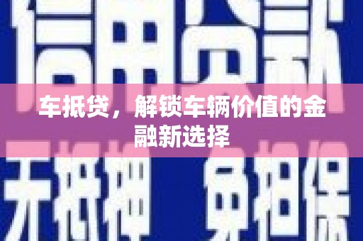 铜仁车抵贷，解锁车辆价值的金融新选择