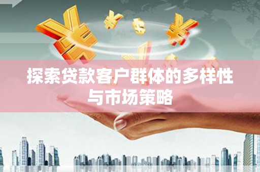 铜仁探索贷款客户群体的多样性与市场策略