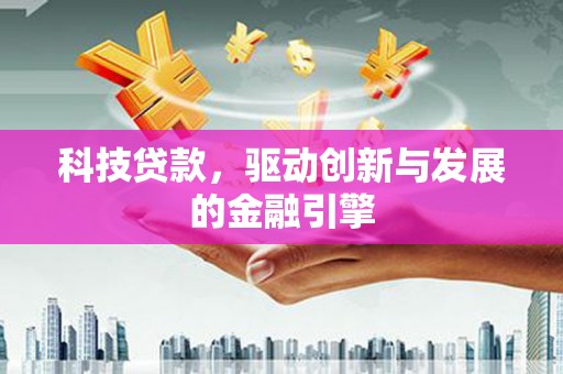 铜仁科技贷款，驱动创新与发展的金融引擎