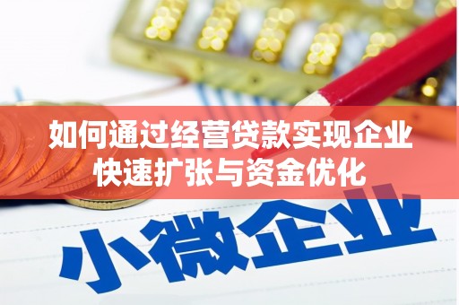 铜仁如何通过经营贷款实现企业快速扩张与资金优化