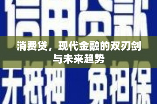 铜仁消费贷，现代金融的双刃剑与未来趋势