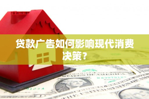 铜仁贷款广告如何影响现代消费决策？