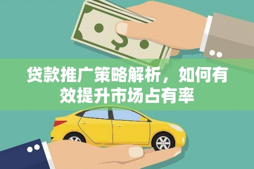 铜仁贷款推广策略解析，如何有效提升市场占有率
