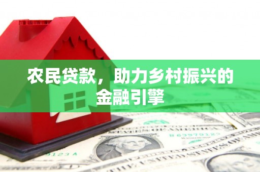 铜仁农民贷款，助力乡村振兴的金融引擎
