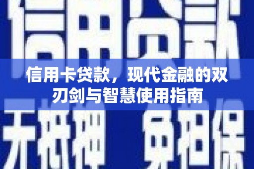 铜仁信用卡贷款，现代金融的双刃剑与智慧使用指南