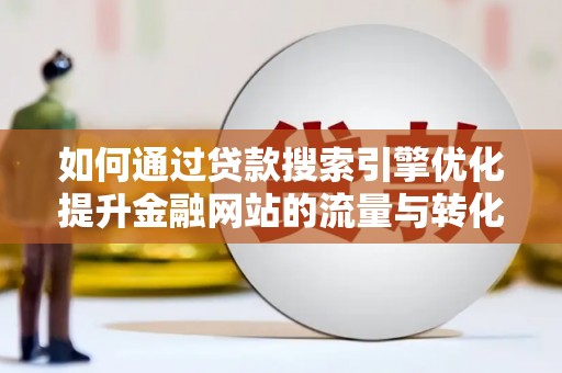 铜仁如何通过贷款搜索引擎优化提升金融网站的流量与转化率