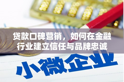 铜仁贷款口碑营销，如何在金融行业建立信任与品牌忠诚