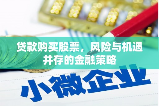 铜仁贷款购买股票，风险与机遇并存的金融策略